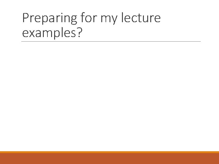 Preparing for my lecture examples? Preparing for my lecture examples?
