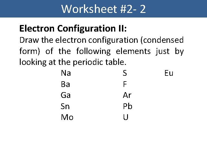 Worksheet #2 - 2 Electron Configuration II: Draw the electron configuration (condensed form) of