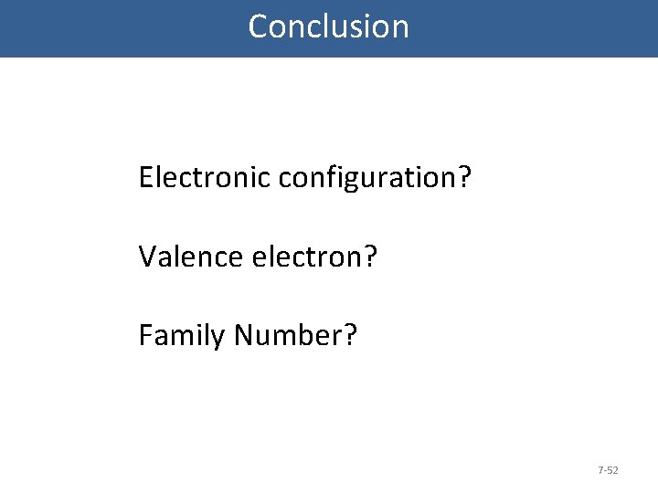 Conclusion Electronic configuration? Valence electron? Family Number? 7 -52 