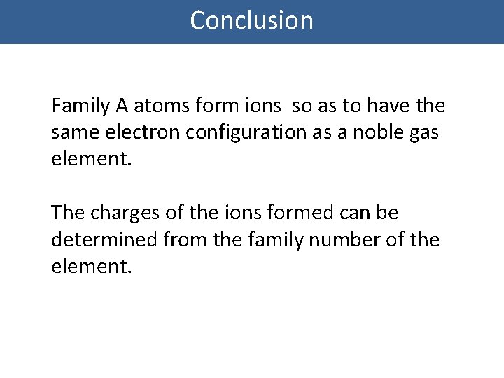 Conclusion Family A atoms form ions so as to have the same electron configuration