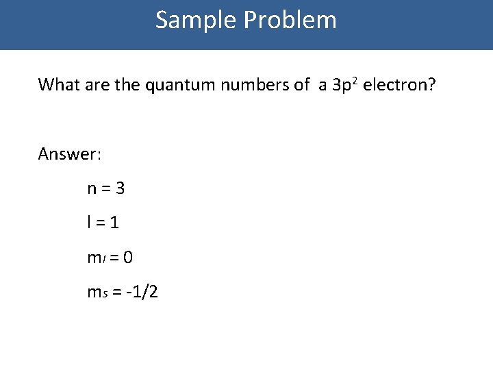 Sample Problem What are the quantum numbers of a 3 p 2 electron? Answer: