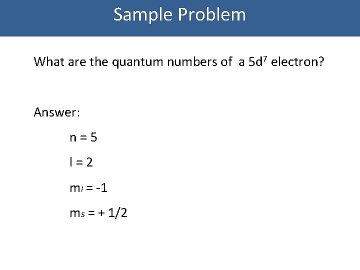 Sample Problem What are the quantum numbers of a 5 d 7 electron? Answer:
