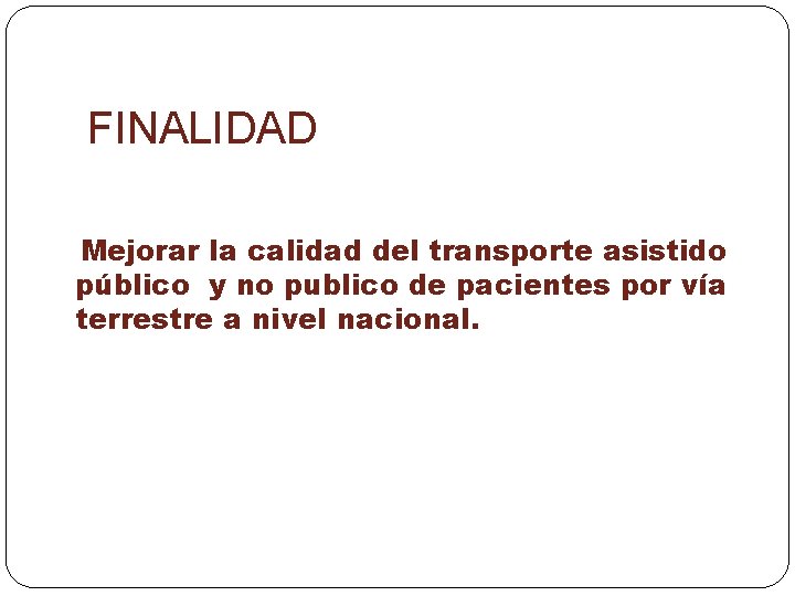 FINALIDAD Mejorar la calidad del transporte asistido público y no publico de pacientes por