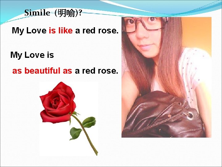 Simile (明喻)? My Love is like a red rose. My Love is as beautiful