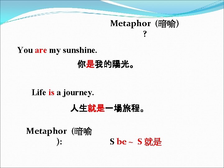 Metaphor (暗喻) ? You are my sunshine. 你是我的陽光。 Life is a journey. 人生就是一場旅程。 Metaphor