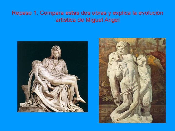 Repaso 1. Compara estas dos obras y explica la evolución artística de Miguel Ángel