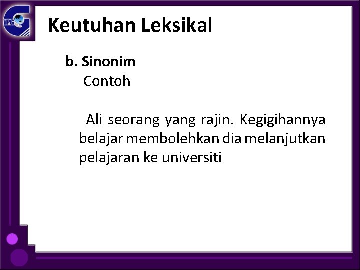 Keutuhan Leksikal b. Sinonim Contoh Ali seorang yang rajin. Kegigihannya belajar membolehkan dia melanjutkan