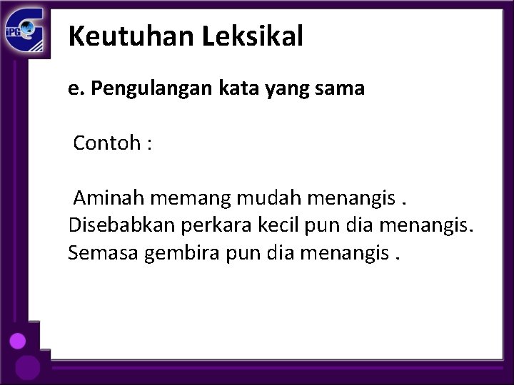 Keutuhan Leksikal e. Pengulangan kata yang sama Contoh : Aminah memang mudah menangis. Disebabkan