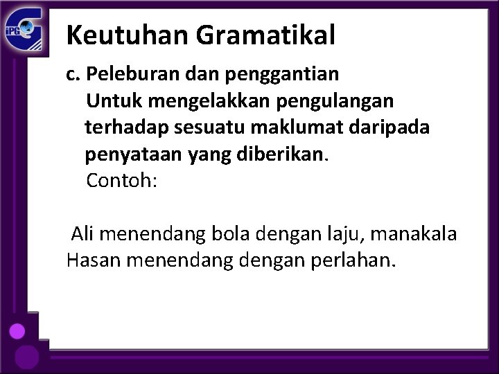 Keutuhan Gramatikal c. Peleburan dan penggantian Untuk mengelakkan pengulangan terhadap sesuatu maklumat daripada penyataan