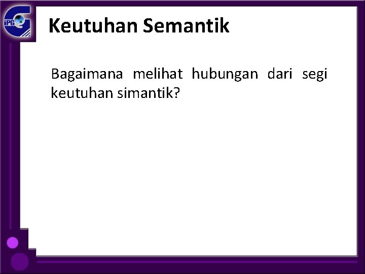 Keutuhan Semantik Bagaimana melihat hubungan dari segi keutuhan simantik? 