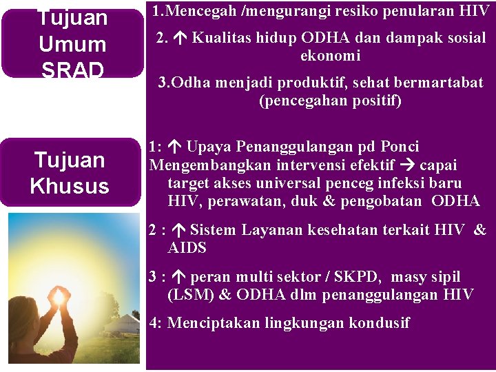 Tujuan Umum SRAD Tujuan Khusus 1. Mencegah /mengurangi resiko penularan HIV 2. Kualitas hidup Tujuan Umum SRAD Tujuan Khusus 1. Mencegah /mengurangi resiko penularan HIV 2. Kualitas hidup