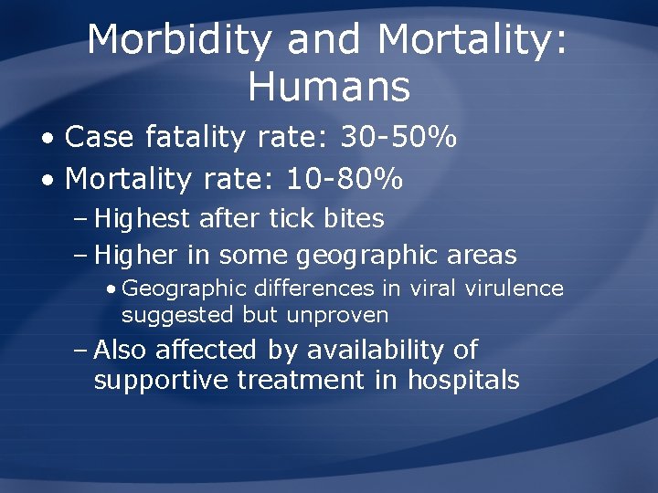 Morbidity and Mortality: Humans • Case fatality rate: 30 -50% • Mortality rate: 10