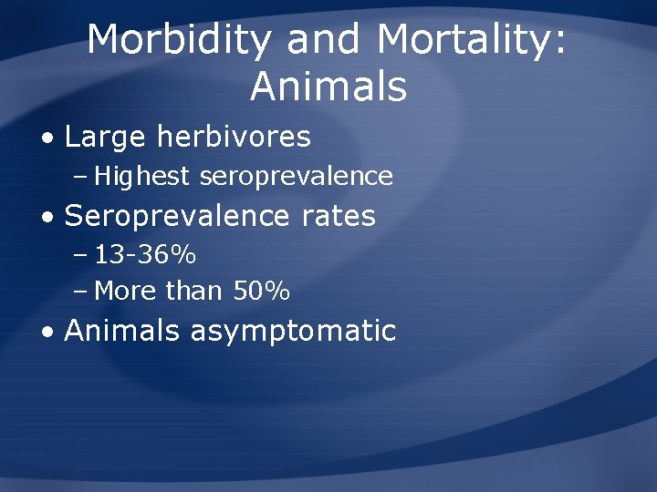 Morbidity and Mortality: Animals • Large herbivores – Highest seroprevalence • Seroprevalence rates –