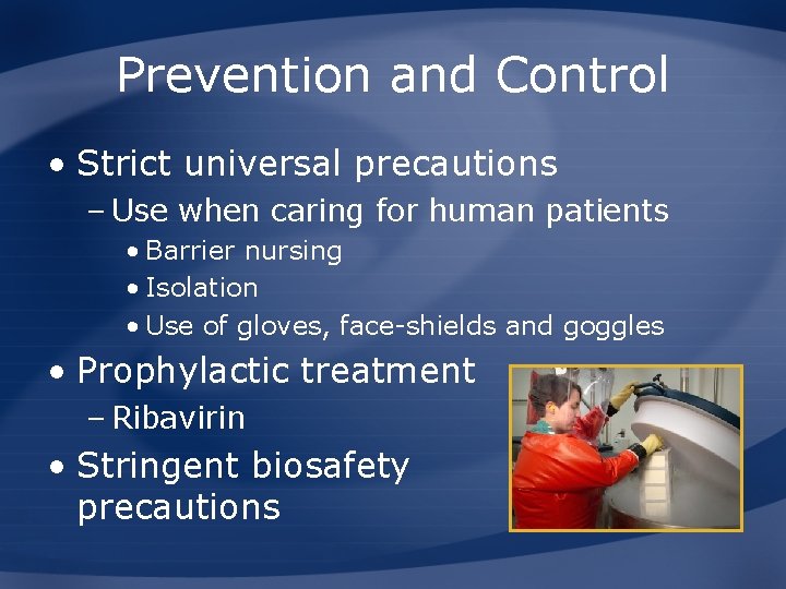 Prevention and Control • Strict universal precautions – Use when caring for human patients