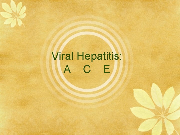 Viral Hepatitis: A C E 