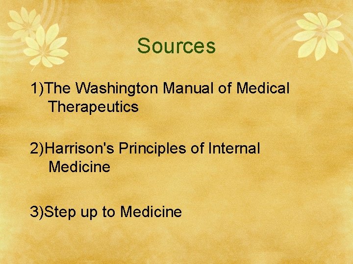 Sources 1)The Washington Manual of Medical Therapeutics 2)Harrison's Principles of Internal Medicine 3)Step up