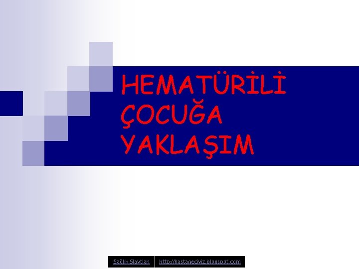 HEMATÜRİLİ ÇOCUĞA YAKLAŞIM Sağlık Slaytları http: //hastaneciyiz. blogspot. com 