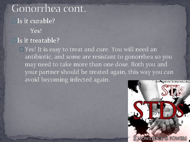 Gonorrhea cont. �Is it curable? Yes! �Is it treatable? � Yes! It is easy
