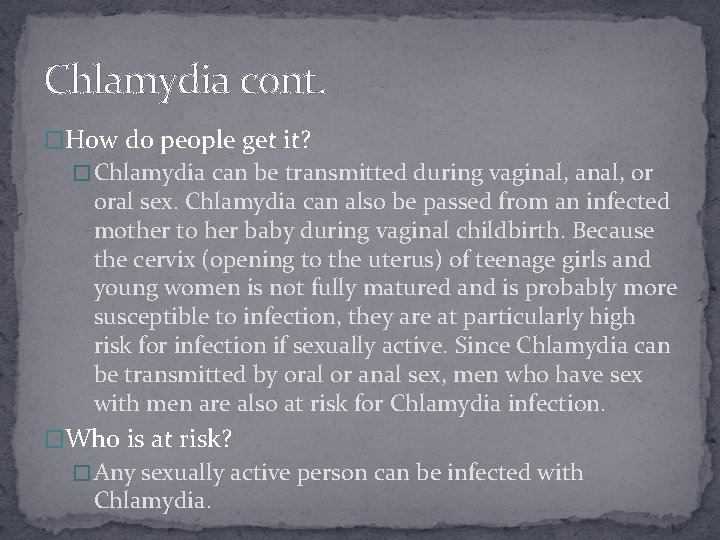 Chlamydia cont. �How do people get it? � Chlamydia can be transmitted during vaginal,