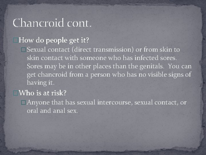 Chancroid cont. �How do people get it? � Sexual contact (direct transmission) or from