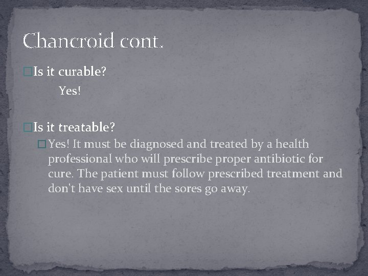 Chancroid cont. �Is it curable? Yes! �Is it treatable? � Yes! It must be