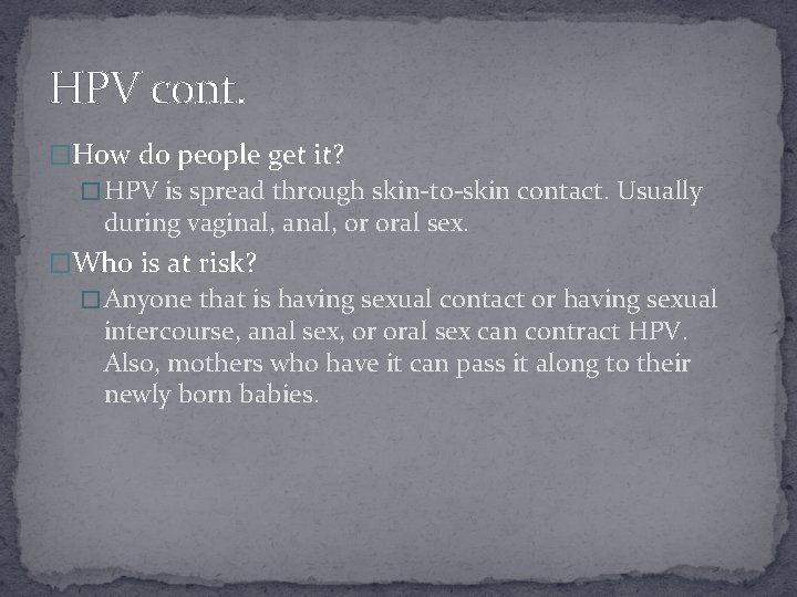 HPV cont. �How do people get it? � HPV is spread through skin-to-skin contact.