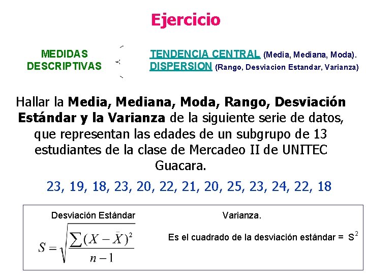 Ejercicio MEDIDAS DESCRIPTIVAS TENDENCIA CENTRAL (Media, Mediana, Moda). DISPERSION (Rango, Desviacion Estandar, Varianza) Hallar