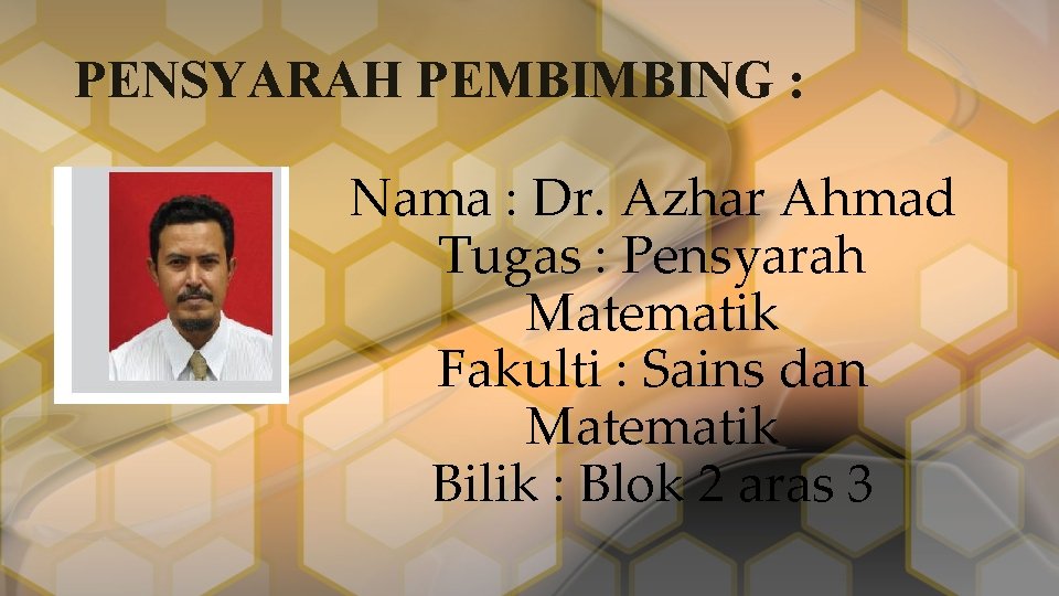 PENSYARAH PEMBIMBING : Nama : Dr. Azhar Ahmad Tugas : Pensyarah Matematik Fakulti :