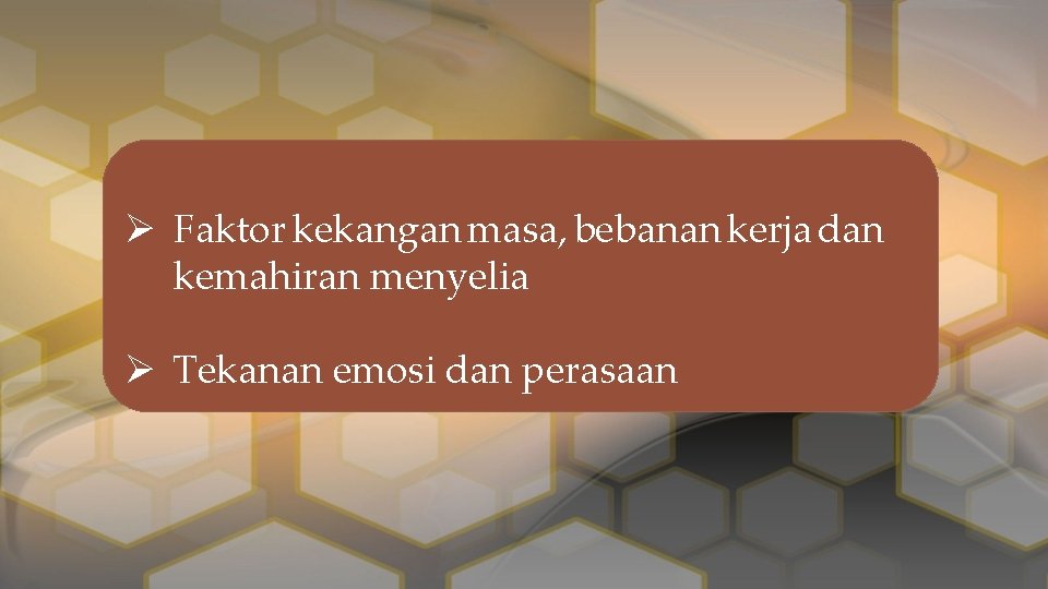 Ø Faktor kekangan masa, bebanan kerja dan kemahiran menyelia Ø Tekanan emosi dan perasaan