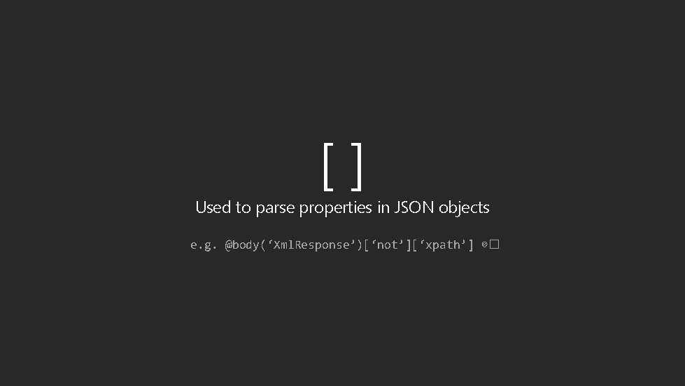 [] Used to parse properties in JSON objects e. g. @body(‘Xml. Response’)[‘not’][‘xpath’] ☹� 