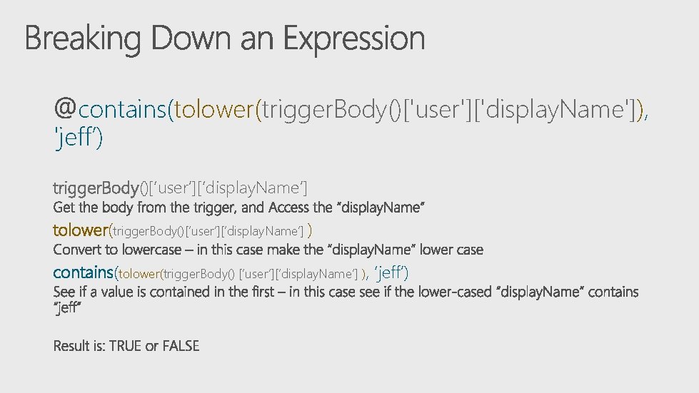 contains(tolower(trigger. Body()['user']['display. Name']), 'jeff’) trigger. Body()[‘user’][‘display. Name’] tolower(trigger. Body()[‘user’][‘display. Name’] ) contains(tolower(trigger. Body() [‘user’][‘display.