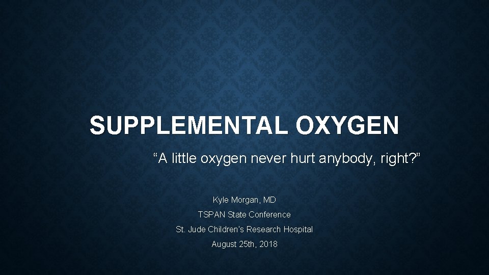 SUPPLEMENTAL OXYGEN “A little oxygen never hurt anybody, right? ” Kyle Morgan, MD TSPAN