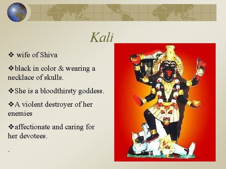 Kali v wife of Shiva vblack in color & wearing a necklace of skulls.