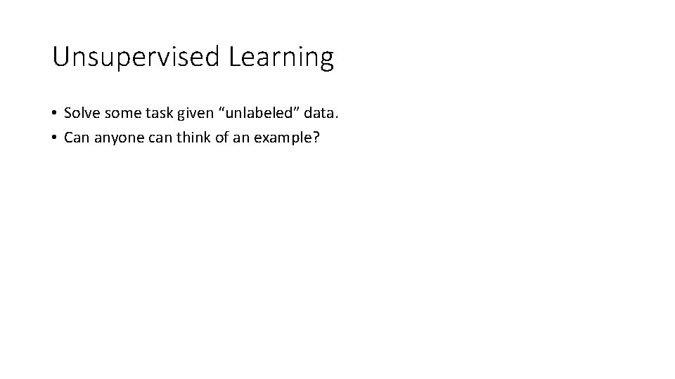 Unsupervised Learning • Solve some task given “unlabeled” data. • Can anyone can think