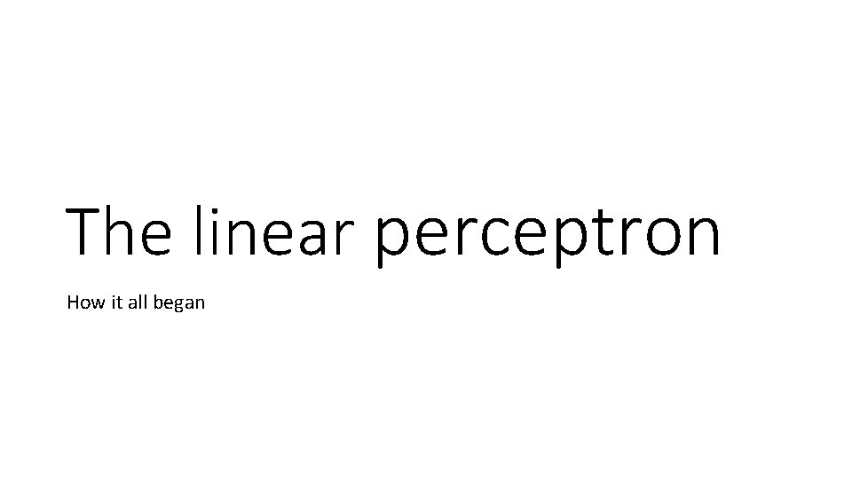 The linear perceptron How it all began 