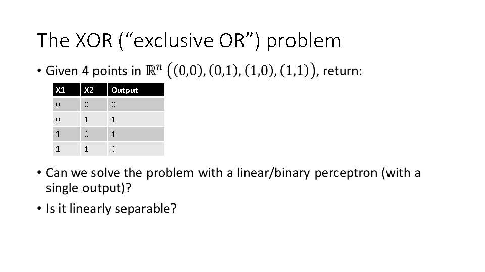 The XOR (“exclusive OR”) problem • X 1 X 2 Output 0 0 1