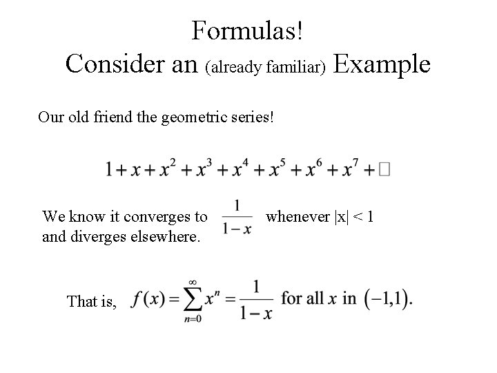 Formulas! Consider an (already familiar) Example Our old friend the geometric series! We know