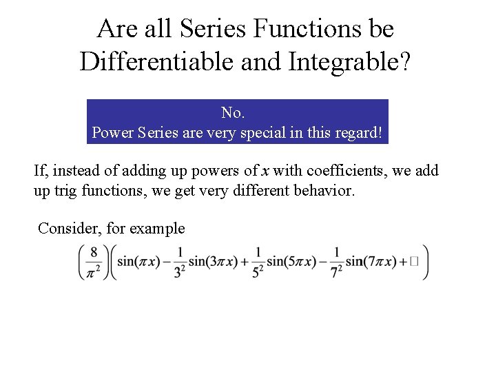 Are all Series Functions be Differentiable and Integrable? No. Power Series are very special