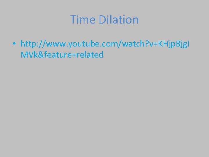 Time Dilation • http: //www. youtube. com/watch? v=KHjp. Bjg. I MVk&feature=related 