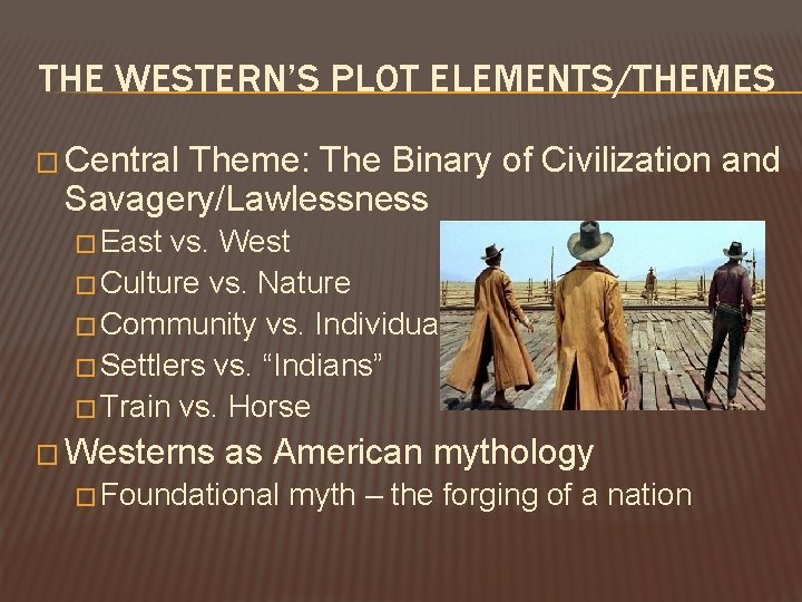 THE WESTERN’S PLOT ELEMENTS/THEMES � Central Theme: The Binary of Civilization and Savagery/Lawlessness � THE WESTERN’S PLOT ELEMENTS/THEMES � Central Theme: The Binary of Civilization and Savagery/Lawlessness �