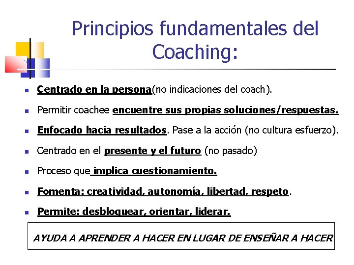 Principios fundamentales del Coaching: Centrado en la persona(no indicaciones del coach). Permitir coachee encuentre