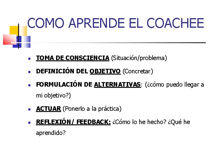 COMO APRENDE EL COACHEE TOMA DE CONSCIENCIA (Situación/problema) DEFINICIÓN DEL OBJETIVO (Concretar) FORMULACIÓN DE