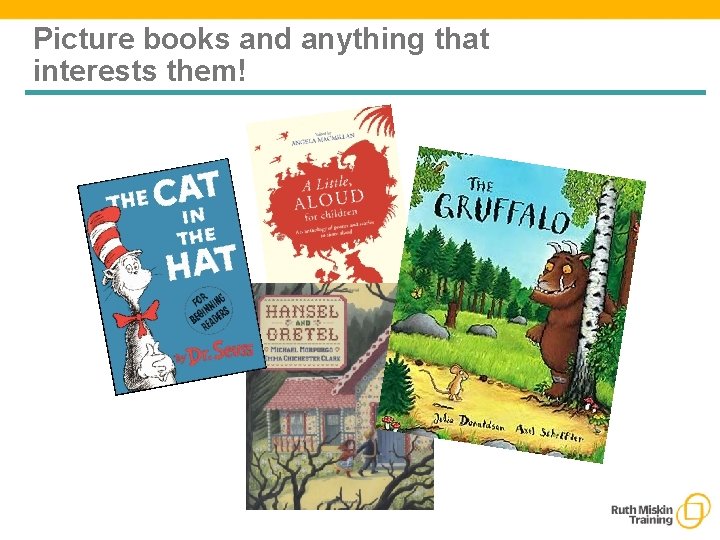 Picture books and anything that interests them! 