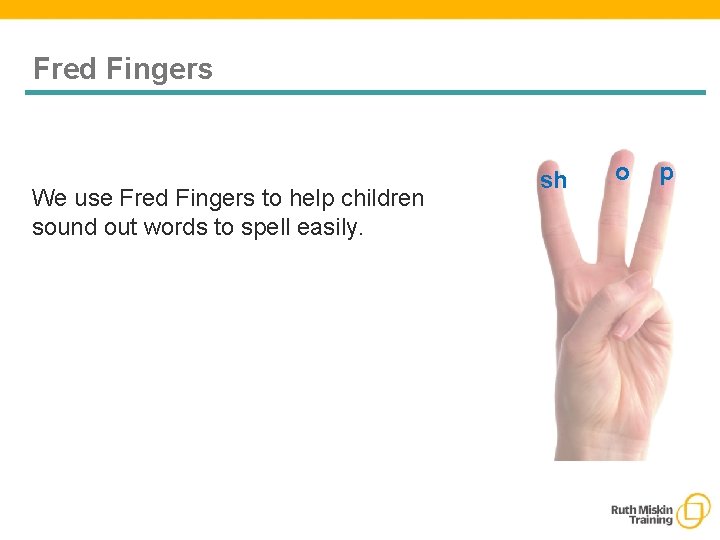 Fred Fingers We use Fred Fingers to help children sound out words to spell