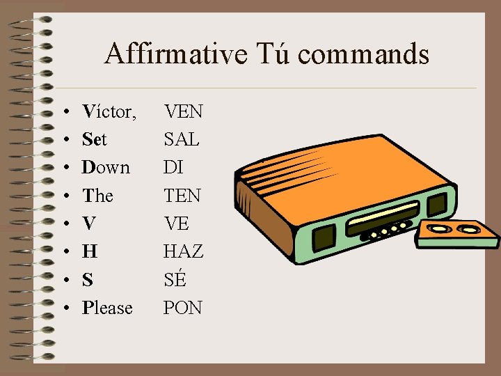 Affirmative Tú commands • • Víctor, Set Down The V H S Please VEN Affirmative Tú commands • • Víctor, Set Down The V H S Please VEN