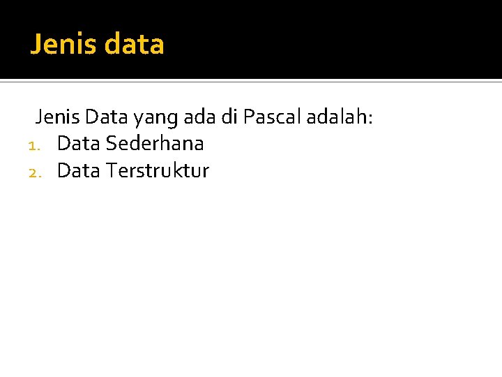 Jenis data Jenis Data yang ada di Pascal adalah: 1. Data Sederhana 2. Data