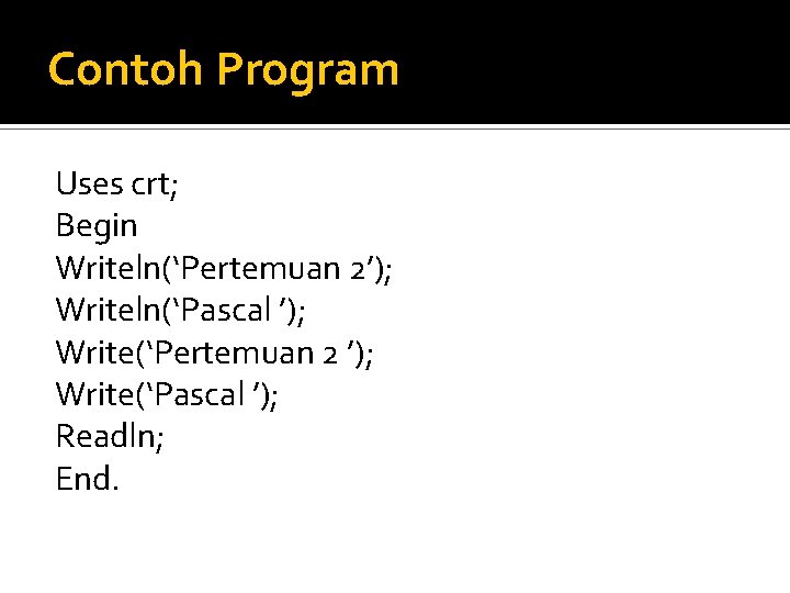 Contoh Program Uses crt; Begin Writeln(‘Pertemuan 2’); Writeln(‘Pascal ’); Write(‘Pertemuan 2 ’); Write(‘Pascal ’);