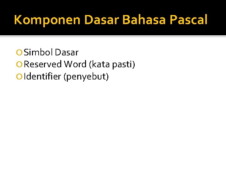 Komponen Dasar Bahasa Pascal Simbol Dasar Reserved Word (kata pasti) Identifier (penyebut) 
