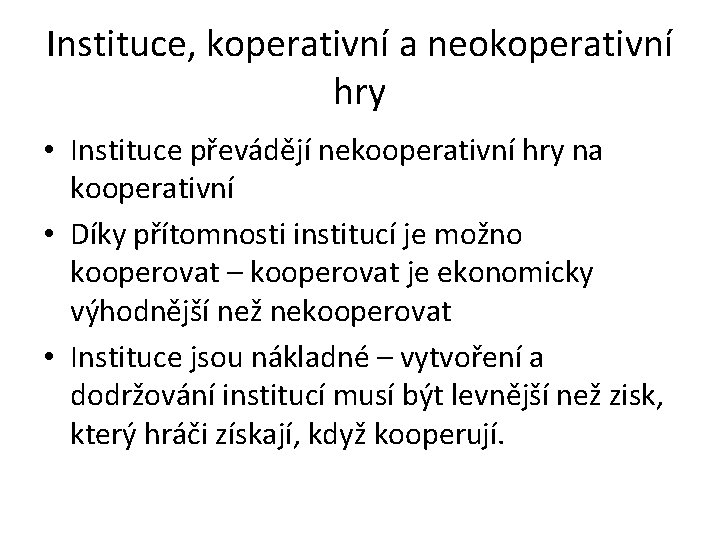 Instituce, koperativní a neokoperativní hry • Instituce převádějí nekooperativní hry na kooperativní • Díky