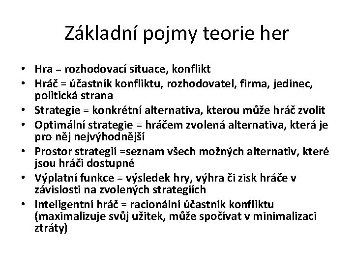 Základní pojmy teorie her • Hra = rozhodovací situace, konflikt • Hráč = účastník